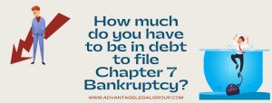 How much do you have to be in debt to file Chapter 7 Bankruptcy?
